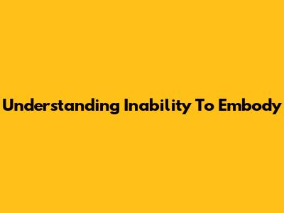 Understanding Inability To Embody