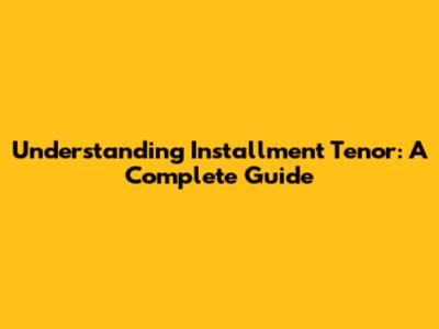 Understanding Installment Tenor: A Complete Guide