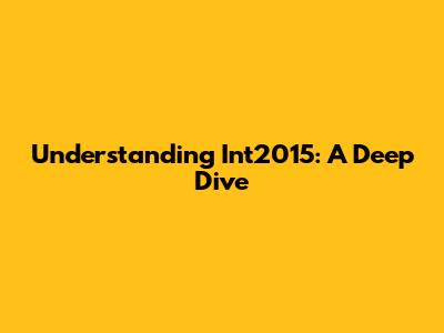 Understanding Int2015: A Deep Dive