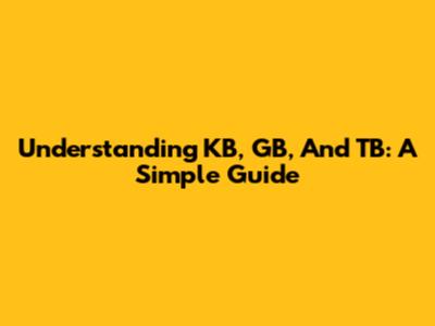 Understanding KB, GB, And TB: A Simple Guide