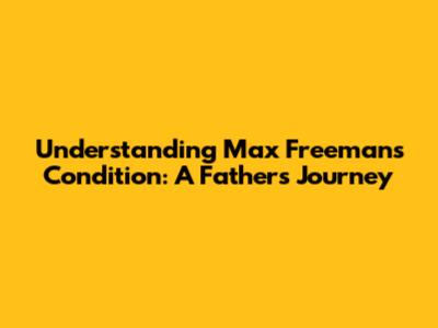 Understanding Max Freeman's Condition: A Father's Journey