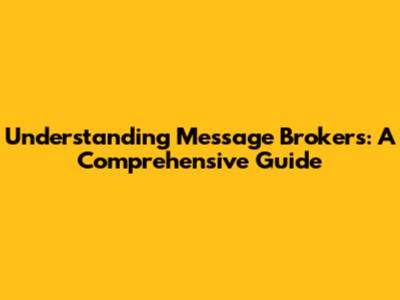 Understanding Message Brokers: A Comprehensive Guide