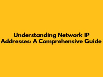 Understanding Network IP Addresses: A Comprehensive Guide