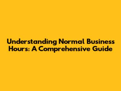 Understanding Normal Business Hours: A Comprehensive Guide