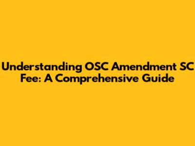 Understanding OSC Amendment SC Fee: A Comprehensive Guide