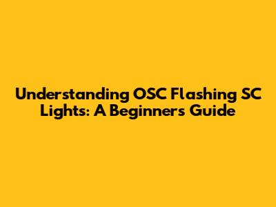 Understanding OSC Flashing SC Lights: A Beginner's Guide