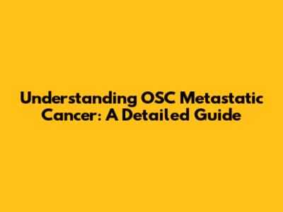 Understanding OSC Metastatic Cancer: A Detailed Guide