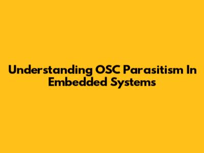 Understanding OSC Parasitism In Embedded Systems