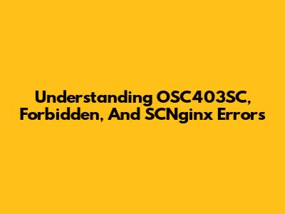 Understanding OSC403SC, Forbidden, And SCNginx Errors