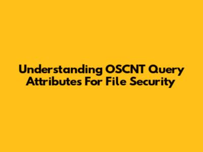 Understanding OSCNT Query Attributes For File Security