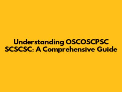 Understanding OSCOSCPSC SCSCSC: A Comprehensive Guide