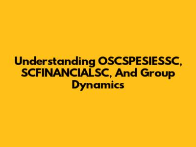 Understanding OSCSPESIESSC, SCFINANCIALSC, And Group Dynamics