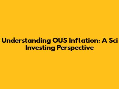 Understanding OUS Inflation: A Sci Investing Perspective
