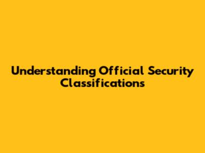 Understanding Official Security Classifications