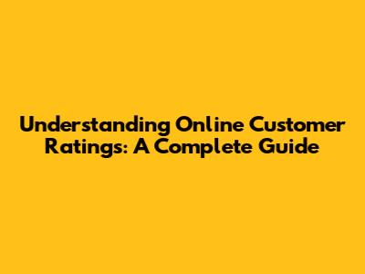 Understanding Online Customer Ratings: A Complete Guide