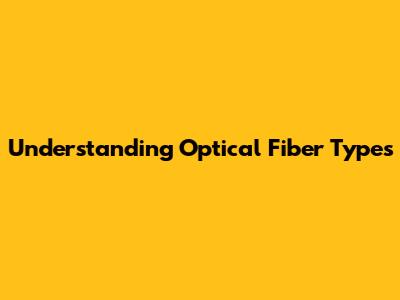 Understanding Optical Fiber Types