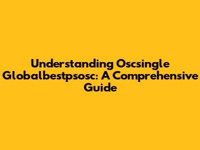 Understanding Oscsingle Globalbestpsosc: A Comprehensive Guide