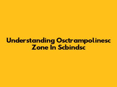 Understanding Osctrampolinesc Zone In Scbindsc