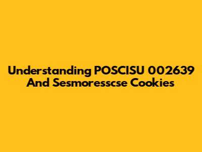 Understanding POSCISU 002639 And Sesmoresscse Cookies
