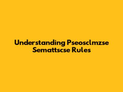 Understanding Pseosclmzse Semattscse Rules