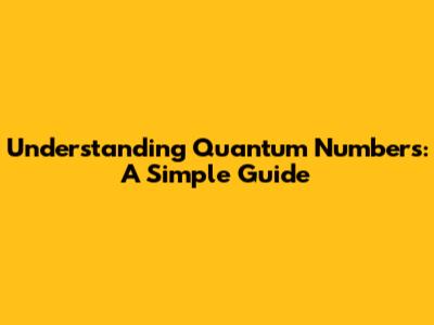 Understanding Quantum Numbers: A Simple Guide