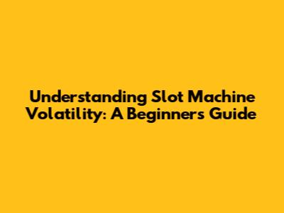 Understanding Slot Machine Volatility: A Beginner's Guide