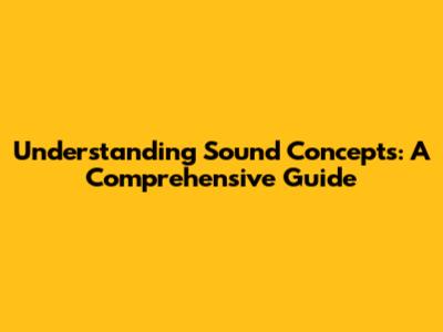 Understanding Sound Concepts: A Comprehensive Guide