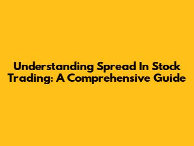 Understanding Spread In Stock Trading: A Comprehensive Guide