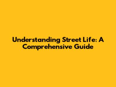 Understanding Street Life: A Comprehensive Guide
