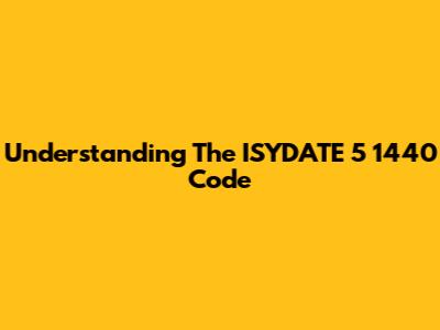 Understanding The ISYDATE 5 1440 Code
