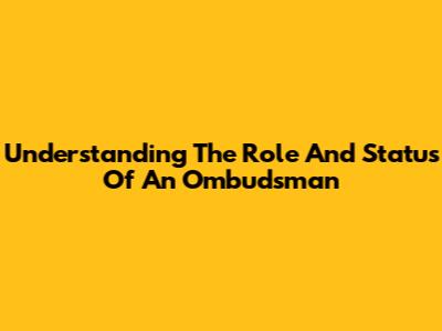 Understanding The Role And Status Of An Ombudsman