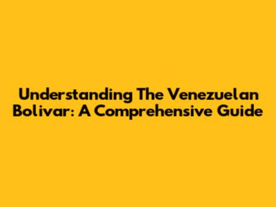 Understanding The Venezuelan Bolivar: A Comprehensive Guide
