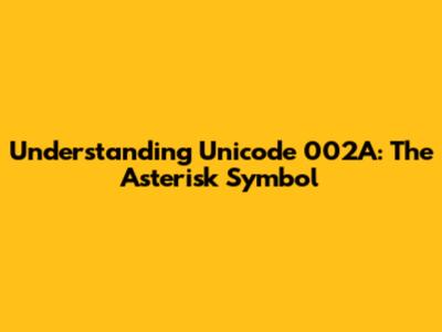Understanding Unicode 002A: The Asterisk Symbol