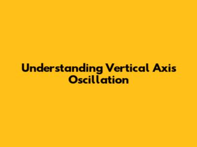 Understanding Vertical Axis Oscillation
