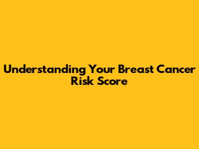 Understanding Your Breast Cancer Risk Score