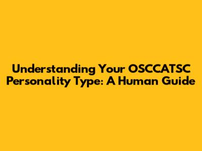 Understanding Your OSCCATSC Personality Type: A Human Guide