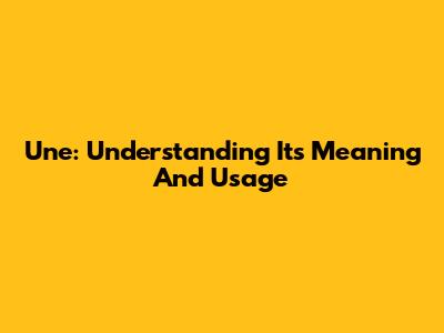 Une: Understanding Its Meaning And Usage