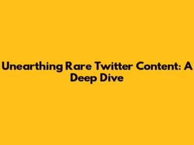 Unearthing Rare Twitter Content: A Deep Dive