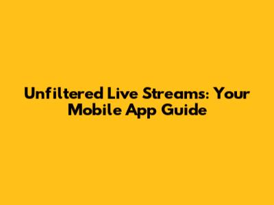Unfiltered Live Streams: Your Mobile App Guide