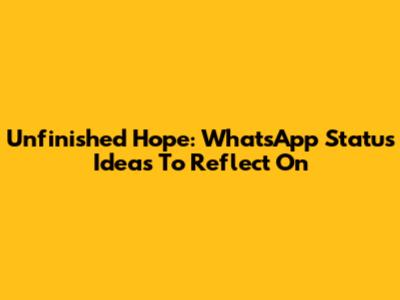 Unfinished Hope: WhatsApp Status Ideas To Reflect On