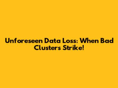 Unforeseen Data Loss: When Bad Clusters Strike!