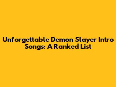 Unforgettable Demon Slayer Intro Songs: A Ranked List