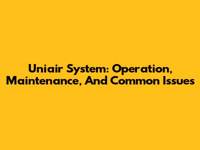 Uniair System: Operation, Maintenance, And Common Issues
