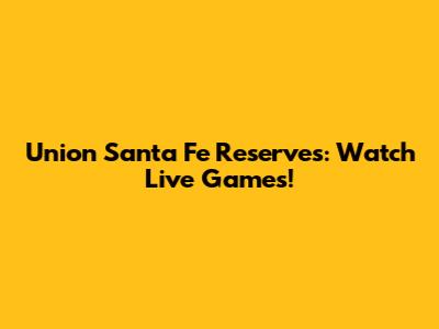 Union Santa Fe Reserves: Watch Live Games!