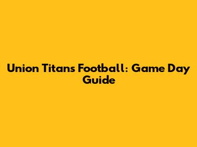 Union Titans Football: Game Day Guide
