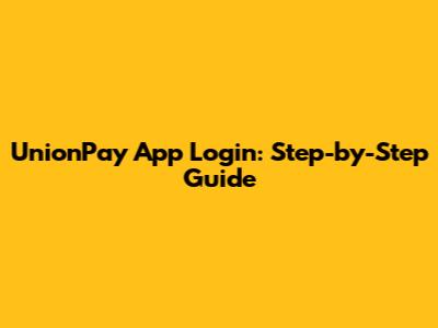 UnionPay App Login: Step-by-Step Guide