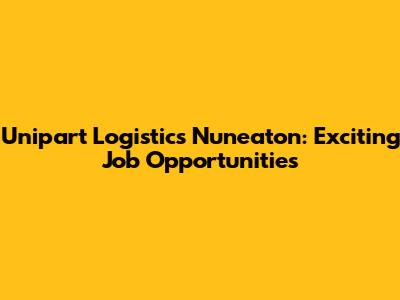 Unipart Logistics Nuneaton: Exciting Job Opportunities