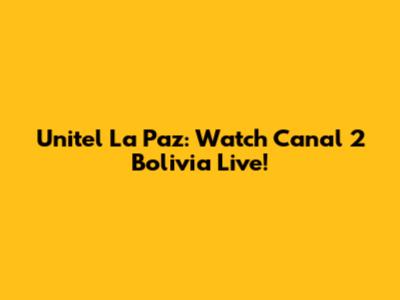 Unitel La Paz: Watch Canal 2 Bolivia Live!