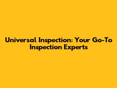 Universal Inspection: Your Go-To Inspection Experts