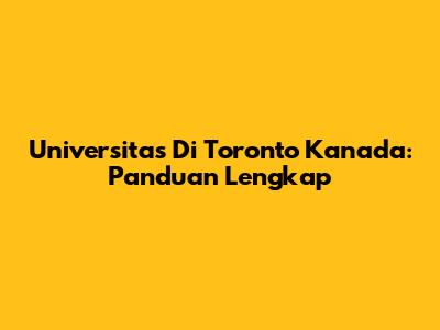 Universitas Di Toronto Kanada: Panduan Lengkap